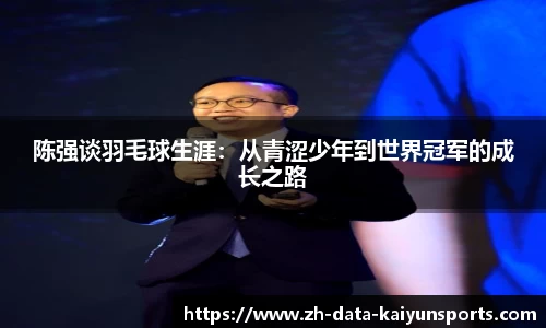 陈强谈羽毛球生涯：从青涩少年到世界冠军的成长之路